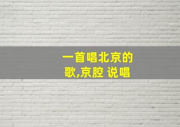 一首唱北京的歌,京腔 说唱